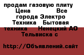 продам газовую плиту. › Цена ­ 10 000 - Все города Электро-Техника » Бытовая техника   . Ненецкий АО,Тельвиска с.